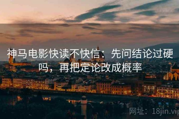 神马电影快读不快信：先问结论过硬吗，再把定论改成概率