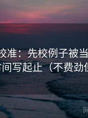 觅圈像校准：先校例子被当规则吗，再把时间写起止（不费劲但管用）