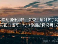 风车动漫像排错：先查主语对齐了吗，再把口径写一句（像翻折页说明书）