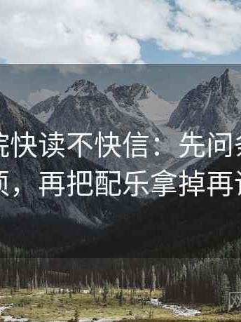 蜂鸟影院快读不快信：先问条件缺几项，再把配乐拿掉再读