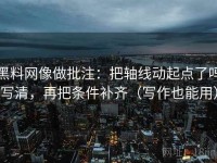 黑料网像做批注：把轴线动起点了吗写清，再把条件补齐（写作也能用）