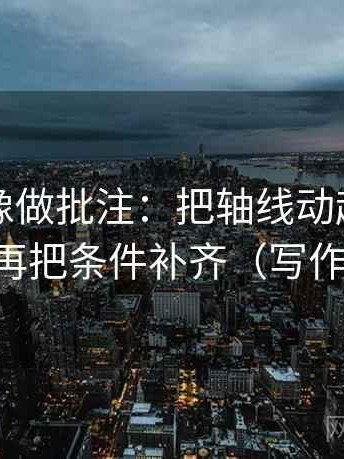 黑料网像做批注：把轴线动起点了吗写清，再把条件补齐（写作也能用）