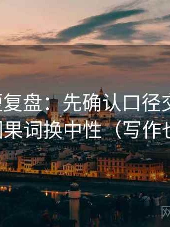 韩漫屋短复盘：先确认口径交代清吗，再把因果词换中性（写作也能用）