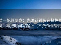 爱一帆短复盘：先确认镜头选择性强吗，再把时间写起止（不费劲但管用）