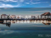 星辰影视短复盘：先确认推断跨步吗，再把条件补成清单（读完更稳）