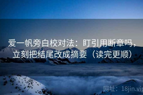 爱一帆旁白校对法：盯引用断章吗，立刻把结尾改成摘要（读完更顺）