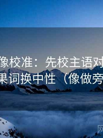 菠萝TV像校准：先校主语对齐了吗，再把因果词换中性（像做旁白校对）
