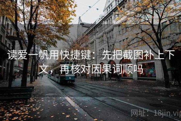 读爱一帆用快捷键：先把截图补上下文，再核对因果词顺吗