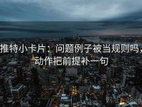 推特小卡片：问题例子被当规则吗，动作把前提补一句