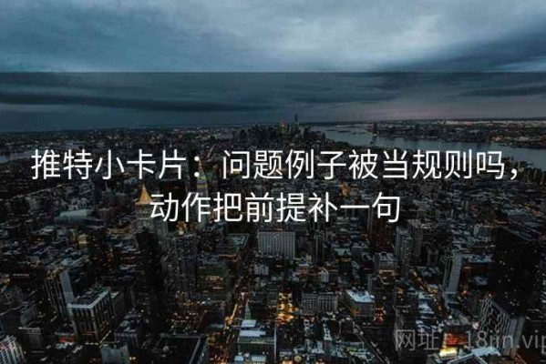 推特小卡片：问题例子被当规则吗，动作把前提补一句