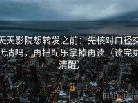天天影院想转发之前：先核对口径交代清吗，再把配乐拿掉再读（读完更清醒）