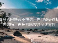 蜂鸟影院快读不快信：先问镜头选择性强吗，再把剪辑按时间线重排