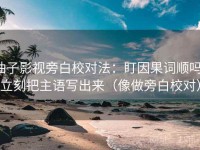 柚子影视旁白校对法：盯因果词顺吗，立刻把主语写出来（像做旁白校对）