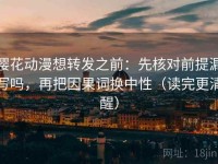 樱花动漫想转发之前：先核对前提漏写吗，再把因果词换中性（读完更清醒）