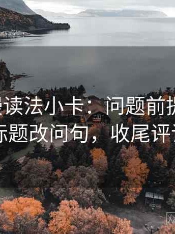 风车动漫读法小卡：问题前提说了吗，动作把标题改问句，收尾评论也能用