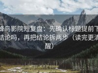 蜂鸟影院短复盘：先确认标题提前下结论吗，再把结论拆两步（读完更清醒）
