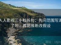 人人影视三十秒拆句：先问范围写清了吗，再把推断改假设
