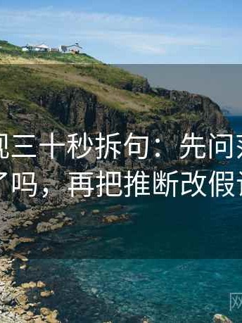 人人影视三十秒拆句：先问范围写清了吗，再把推断改假设