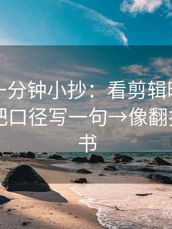 黑料网一分钟小抄：看剪辑暗示因果吗→做把口径写一句→像翻折页说明书