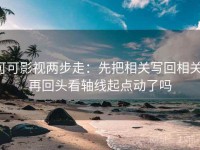 可可影视两步走：先把相关写回相关，再回头看轴线起点动了吗