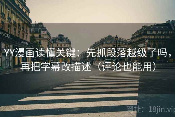 YY漫画读懂关键：先抓段落越级了吗，再把字幕改描述（评论也能用）