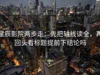 星辰影院两步走：先把轴线读全，再回头看标题提前下结论吗
