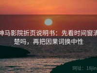 神马影院折页说明书：先看时间窗清楚吗，再把因果词换中性