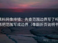 黑料网像排错：先查范围边界写了吗，再把范围写成边界（像翻折页说明书）
