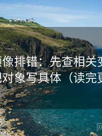 西瓜视频像排错：先查相关变因果吗，再把对象写具体（读完更顺）