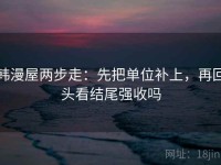 韩漫屋两步走：先把单位补上，再回头看结尾强收吗