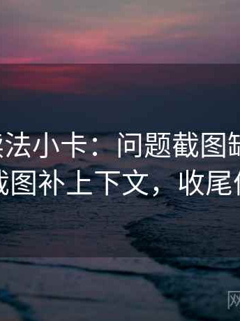 微密圈读法小卡：问题截图缺前后吗，动作把截图补上下文，收尾像做排错