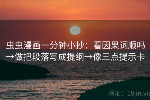 虫虫漫画一分钟小抄：看因果词顺吗→做把段落写成提纲→像三点提示卡