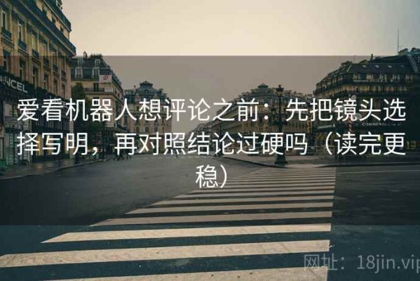爱看机器人想评论之前：先把镜头选择写明，再对照结论过硬吗（读完更稳）