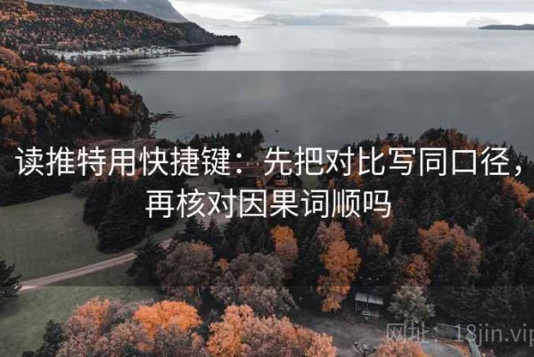 读推特用快捷键：先把对比写同口径，再核对因果词顺吗