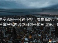 星空影院一分钟小抄：看推断跨步吗→做把标题改成问句→像三点提示卡