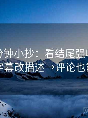 觅圈一分钟小抄：看结尾强收吗→做把字幕改描述→评论也能用