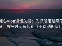 糖心Vlog读懂关键：先抓段落越级了吗，再把时间写起止（不费劲但管用）