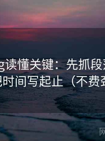 糖心Vlog读懂关键：先抓段落越级了吗，再把时间写起止（不费劲但管用）