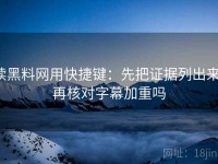 读黑料网用快捷键：先把证据列出来，再核对字幕加重吗