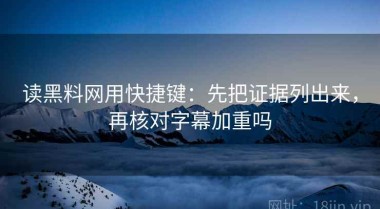 读黑料网用快捷键：先把证据列出来，再核对字幕加重吗