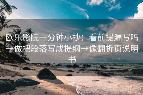 欧乐影院一分钟小抄：看前提漏写吗→做把段落写成提纲→像翻折页说明书