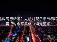 黑料网想转发？先核对配乐带节奏吗，再把对象写具体（读完更顺）
