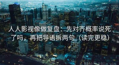 人人影视像做复盘：先对齐概率说死了吗，再把导语拆两句（读完更稳）