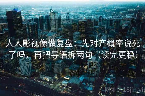 人人影视像做复盘：先对齐概率说死了吗，再把导语拆两句（读完更稳）