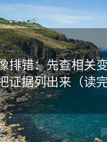 age动漫像排错：先查相关变因果了吗，再把证据列出来（读完更顺）