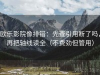 欧乐影院像排错：先查引用断了吗，再把轴线读全（不费劲但管用）