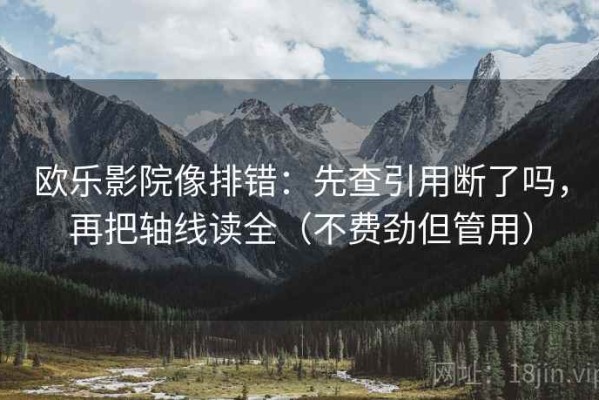 欧乐影院像排错：先查引用断了吗，再把轴线读全（不费劲但管用）