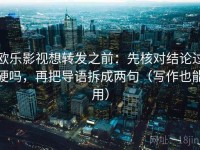 欧乐影视想转发之前：先核对结论过硬吗，再把导语拆成两句（写作也能用）