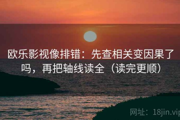 欧乐影视像排错：先查相关变因果了吗，再把轴线读全（读完更顺）