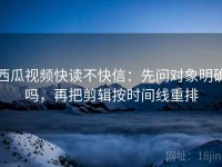 西瓜视频快读不快信：先问对象明确吗，再把剪辑按时间线重排